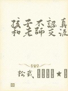 孩子不认真怎么和老师交流