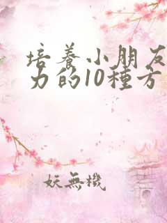 培养小朋友专注力的10种方法有哪些