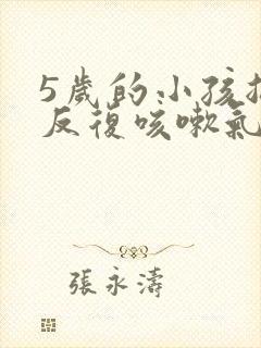 5岁的小孩总是反复咳嗽气喘是什么原因