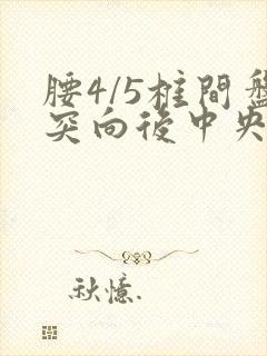 腰4/5椎间盘突向后中央突出怎么治疗