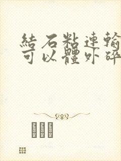 结石粘连输尿管可以体外碎石吗