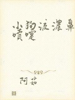 小狗流浓鼻涕打喷嚏