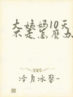 大姨妈10天还不走怎么办