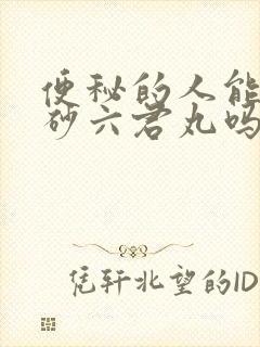 便秘的人能吃香砂六君丸吗