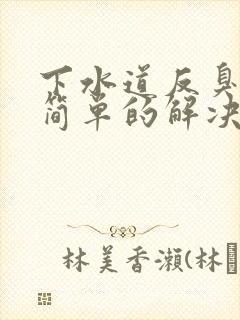 下水道反臭味最简单的解决办法