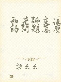 和老师交流孩子的问题怎么解决