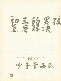 初三的男孩厌学怎么解决