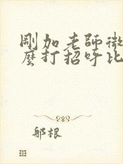 刚加老师微信怎么打招呼比较好聊天