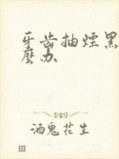 牙齿抽烟黑黄怎么办