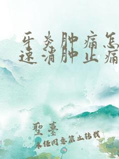 牙炎肿痛怎么快速消肿止痛