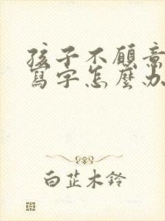 孩子不愿意动笔写字怎么办