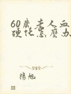 60岁老人血管硬化怎么办