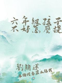 六年级孩子语文不好怎么提高