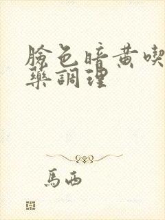 脸色暗黄吃什么药调理