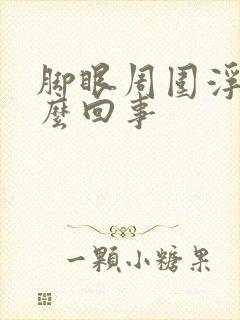 脚眼周围浮肿怎么回事