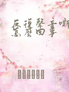 反复声音嘶哑是怎么回事