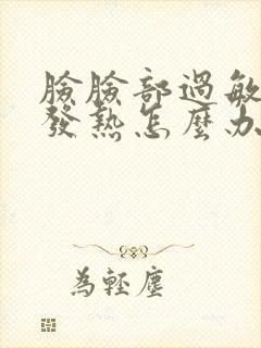 脸脸部过敏发红发热怎么办