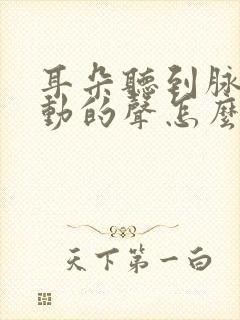 耳朵听到脉搏跳动的声怎么回事