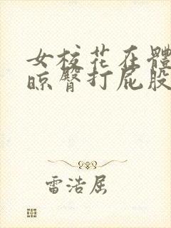 女校花在体罚室晾臀打屁股