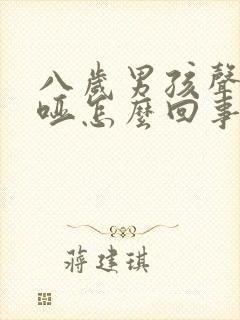 八岁男孩声音沙哑怎么回事呀