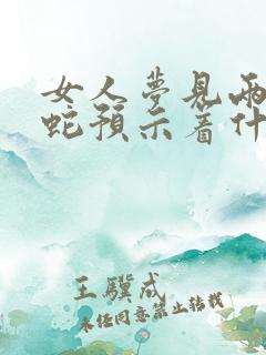 女人梦见两条黑蛇预示着什么