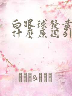 白眼球发黄色是什么原因引起的