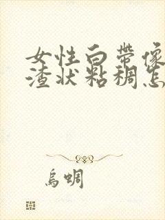 女性白带像豆腐渣状粘稠怎么办