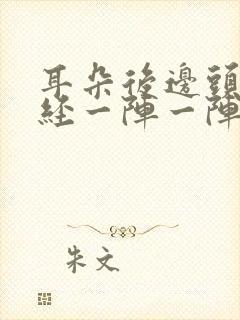 耳朵后边头部神经一阵一阵的疼痛