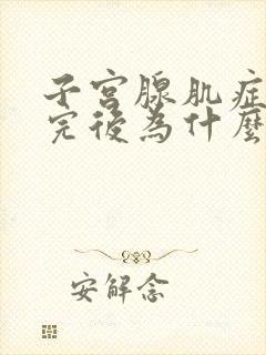 子宫腺肌症月经完后为什么还疼