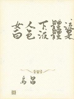 女人下体流出的白色液体是什么