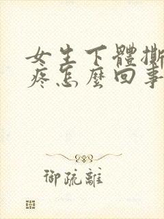 女生下体撕裂的疼怎么回事