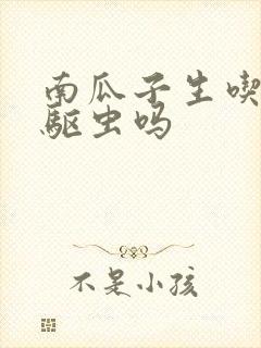 南瓜子生吃可以驱虫吗