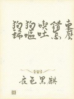 狗狗吃错东西拉稀呕吐怎么办