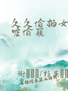 久久偷拍女厕嘘嘘偷窥