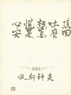 心慌想吐焦虑不安是怎么回事