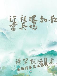 近视眼加散光能当兵吗