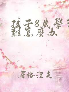 孩子8岁学习困难怎么办