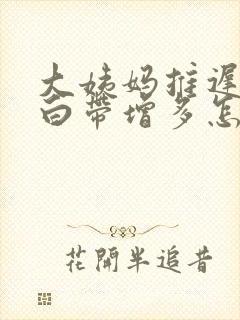 大姨妈推迟不来白带增多怎么回事