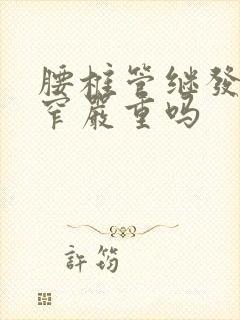 腰椎管继发性狭窄严重吗