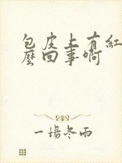 包皮上有红肿怎么回事啊