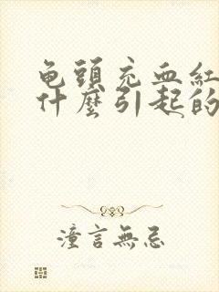 龟头充血红肿是什么引起的