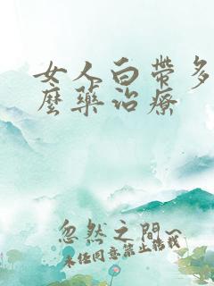 女人白带多用什么药治疗