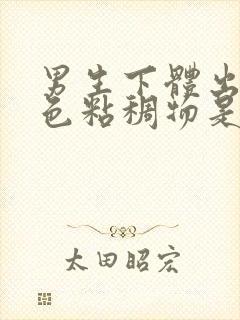 男生下体出现白色粘稠物是啥