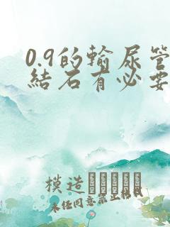 0.9的输尿管结石有必要碎么