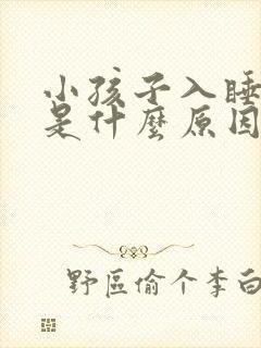 小孩子入睡困难是什么原因引起的