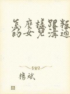 怎么样跟叛逆期的女儿沟通