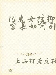 15岁女孩抑郁家长如何引导