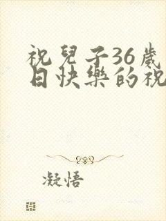 祝儿子36岁生日快乐的祝福语