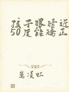 孩子眼睛近视150度能矫正吗