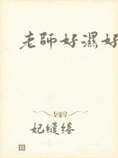 老师好湿好紧啊